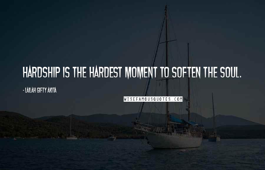 Lailah Gifty Akita Quotes: Hardship is the hardest moment to soften the soul.