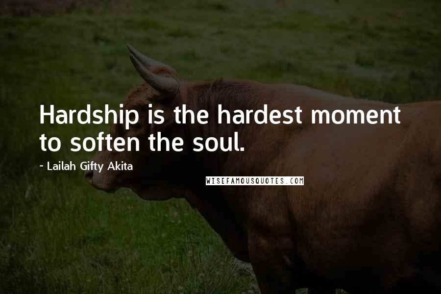 Lailah Gifty Akita Quotes: Hardship is the hardest moment to soften the soul.