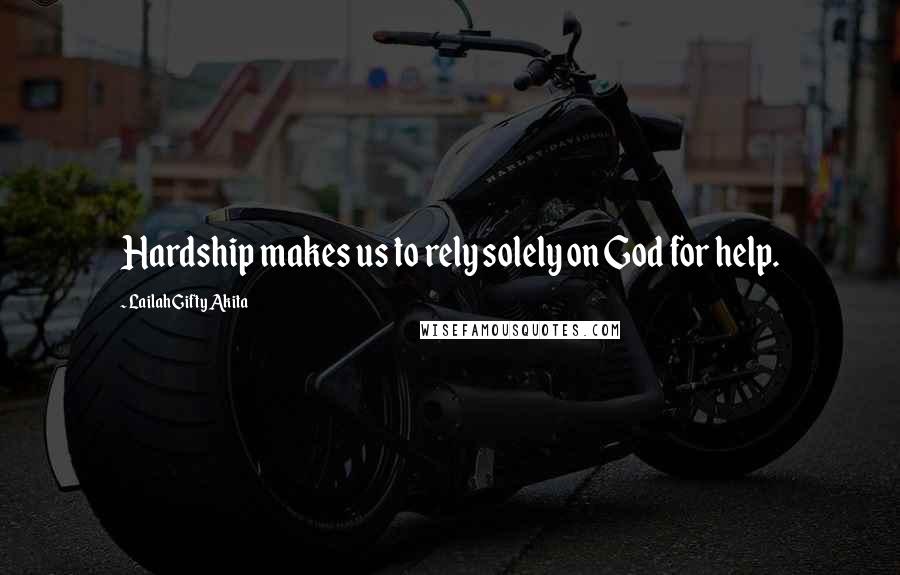 Lailah Gifty Akita Quotes: Hardship makes us to rely solely on God for help.