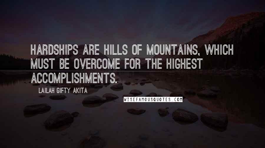 Lailah Gifty Akita Quotes: Hardships are hills of mountains, which must be overcome for the highest accomplishments.