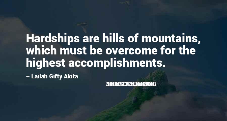 Lailah Gifty Akita Quotes: Hardships are hills of mountains, which must be overcome for the highest accomplishments.