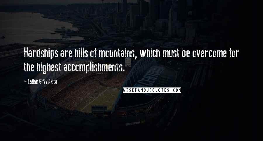 Lailah Gifty Akita Quotes: Hardships are hills of mountains, which must be overcome for the highest accomplishments.