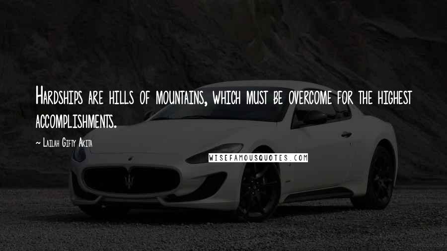 Lailah Gifty Akita Quotes: Hardships are hills of mountains, which must be overcome for the highest accomplishments.