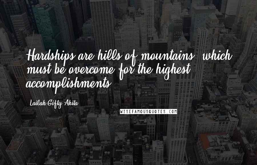 Lailah Gifty Akita Quotes: Hardships are hills of mountains, which must be overcome for the highest accomplishments.