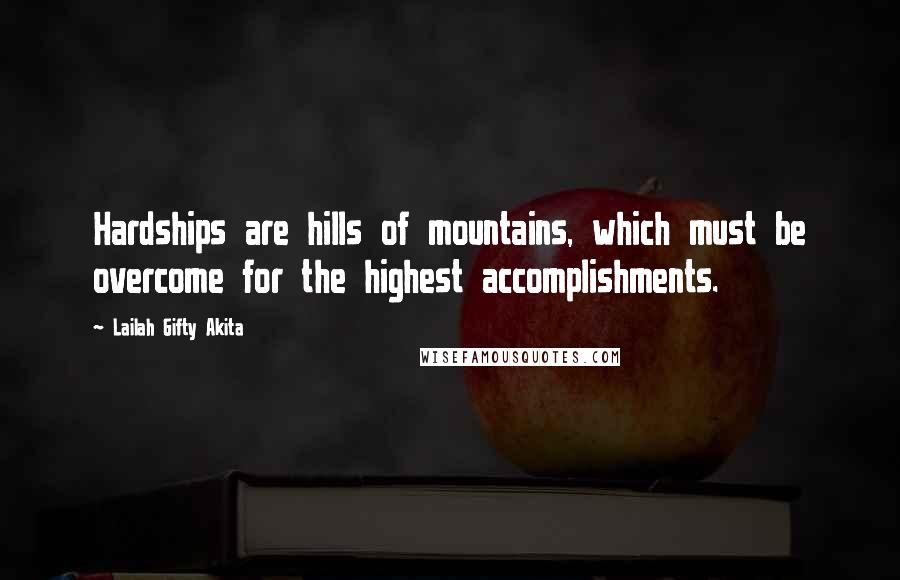 Lailah Gifty Akita Quotes: Hardships are hills of mountains, which must be overcome for the highest accomplishments.