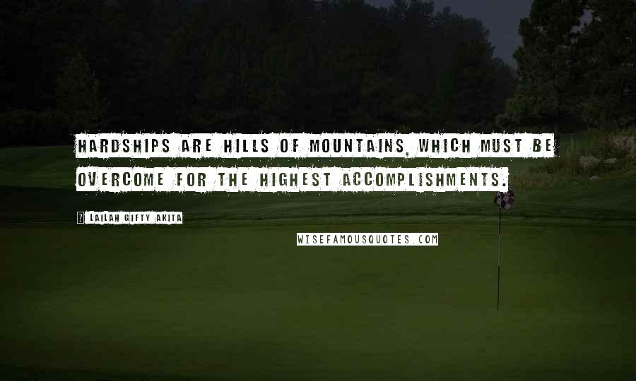 Lailah Gifty Akita Quotes: Hardships are hills of mountains, which must be overcome for the highest accomplishments.