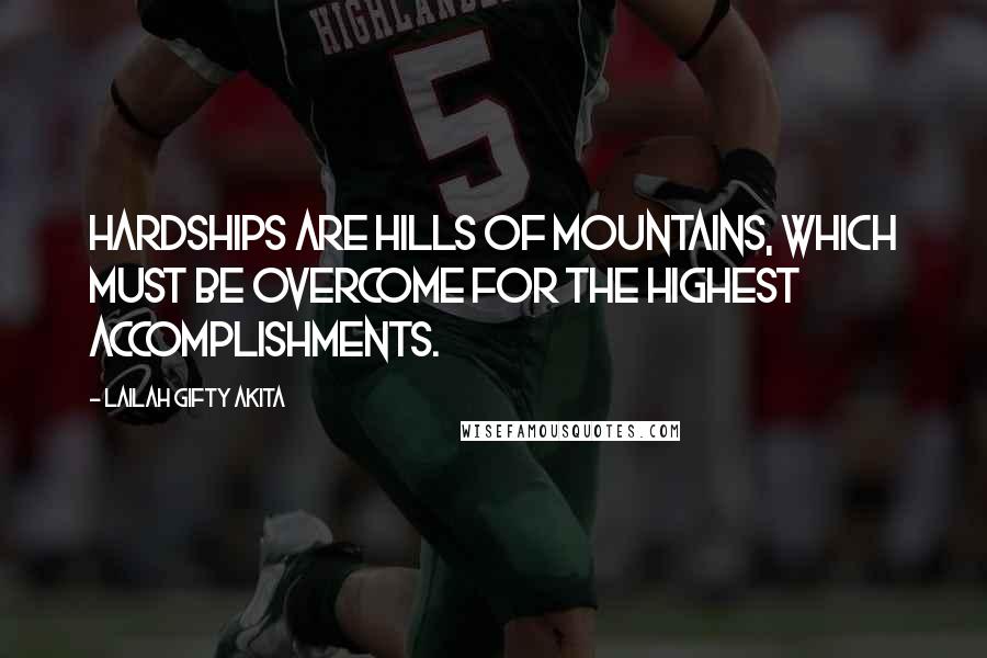 Lailah Gifty Akita Quotes: Hardships are hills of mountains, which must be overcome for the highest accomplishments.