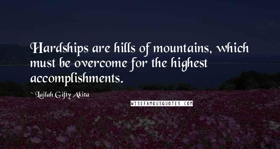 Lailah Gifty Akita Quotes: Hardships are hills of mountains, which must be overcome for the highest accomplishments.