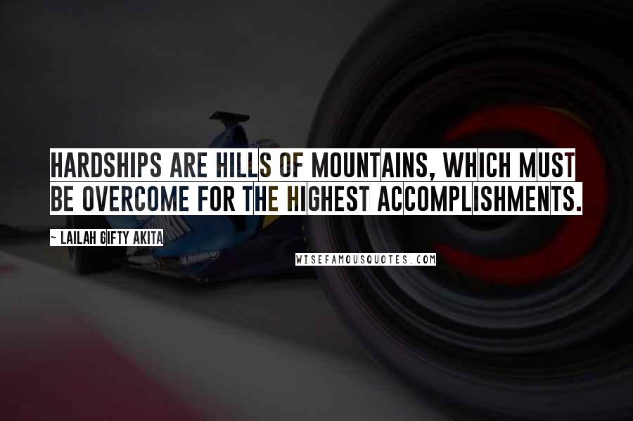 Lailah Gifty Akita Quotes: Hardships are hills of mountains, which must be overcome for the highest accomplishments.