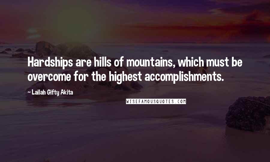 Lailah Gifty Akita Quotes: Hardships are hills of mountains, which must be overcome for the highest accomplishments.