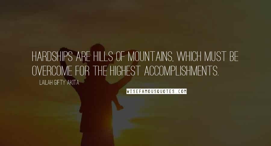 Lailah Gifty Akita Quotes: Hardships are hills of mountains, which must be overcome for the highest accomplishments.