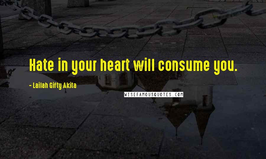 Lailah Gifty Akita Quotes: Hate in your heart will consume you.