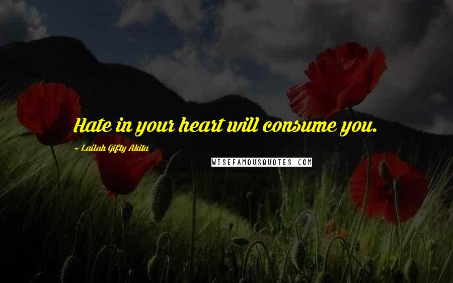 Lailah Gifty Akita Quotes: Hate in your heart will consume you.