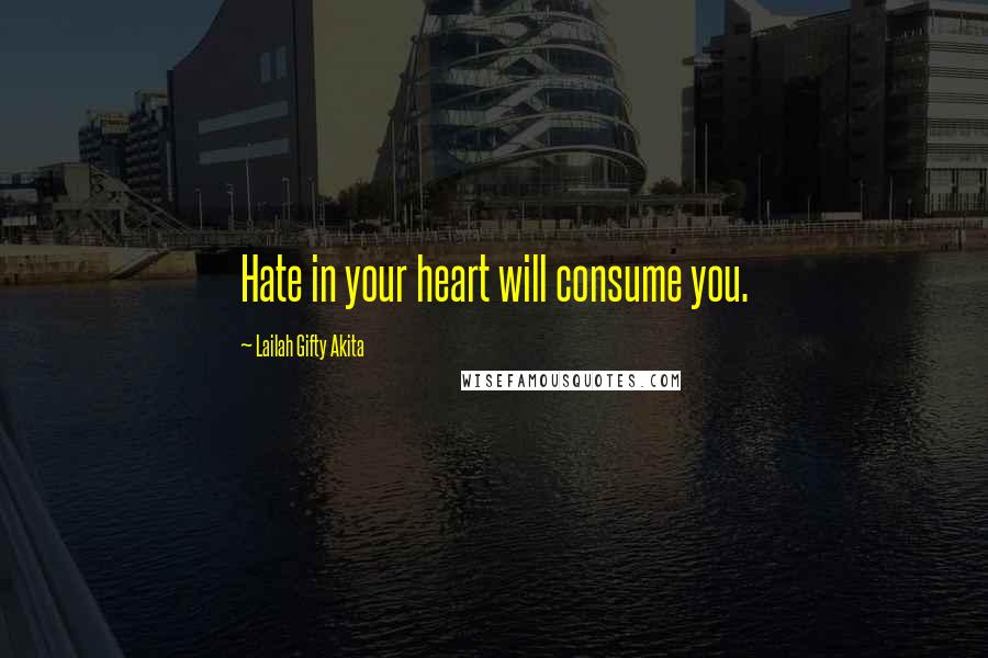 Lailah Gifty Akita Quotes: Hate in your heart will consume you.