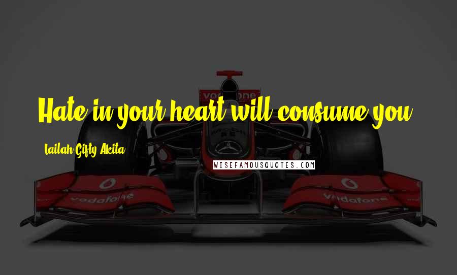 Lailah Gifty Akita Quotes: Hate in your heart will consume you.