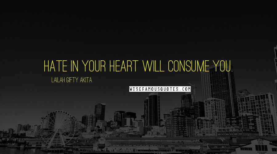 Lailah Gifty Akita Quotes: Hate in your heart will consume you.