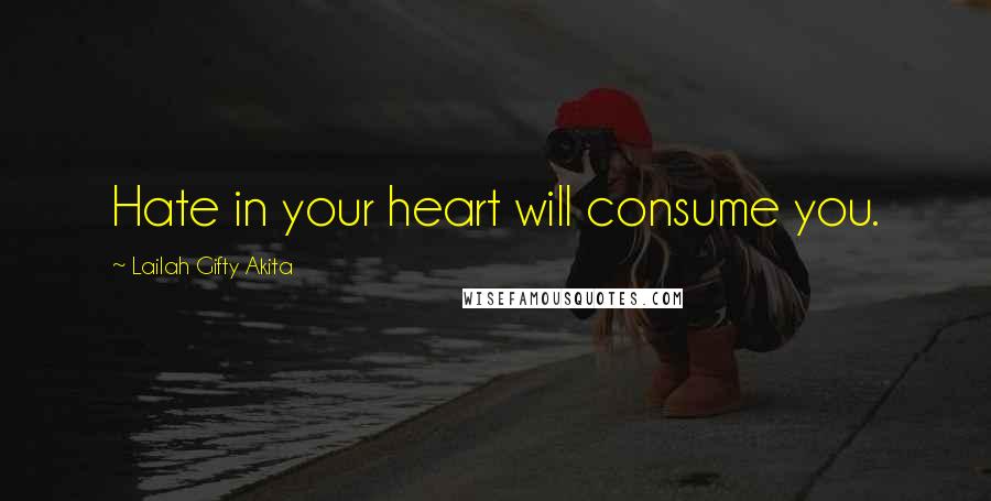 Lailah Gifty Akita Quotes: Hate in your heart will consume you.