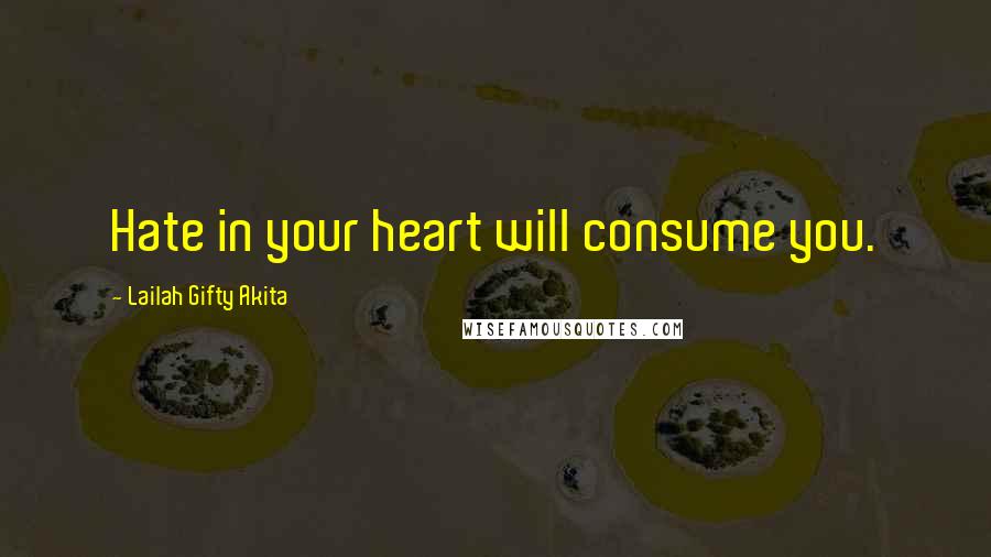 Lailah Gifty Akita Quotes: Hate in your heart will consume you.