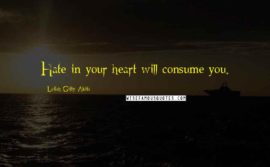 Lailah Gifty Akita Quotes: Hate in your heart will consume you.