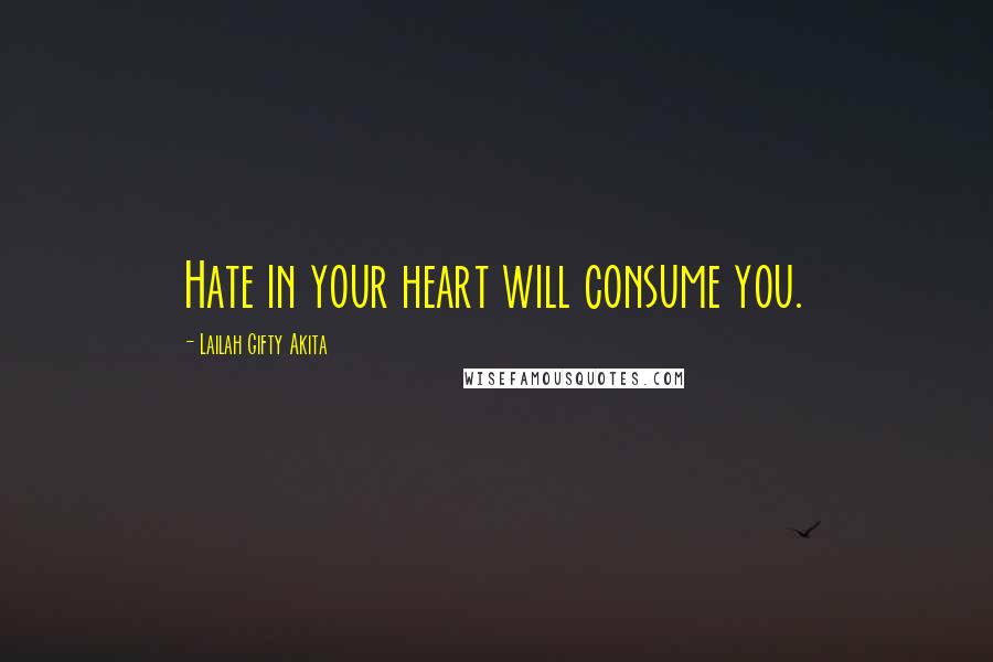 Lailah Gifty Akita Quotes: Hate in your heart will consume you.