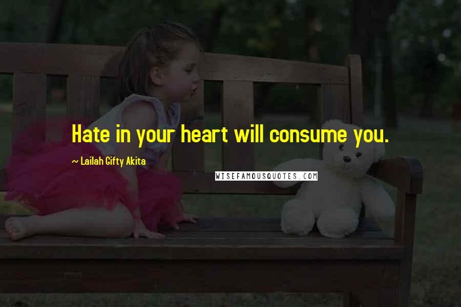 Lailah Gifty Akita Quotes: Hate in your heart will consume you.