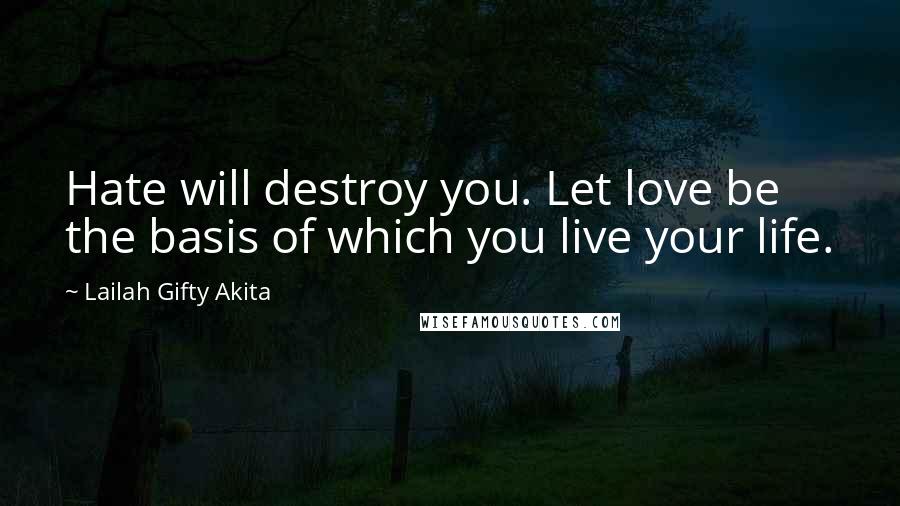 Lailah Gifty Akita Quotes: Hate will destroy you. Let love be the basis of which you live your life.