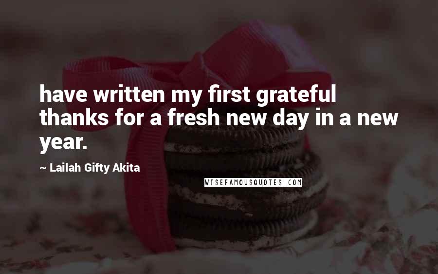 Lailah Gifty Akita Quotes: have written my first grateful thanks for a fresh new day in a new year.