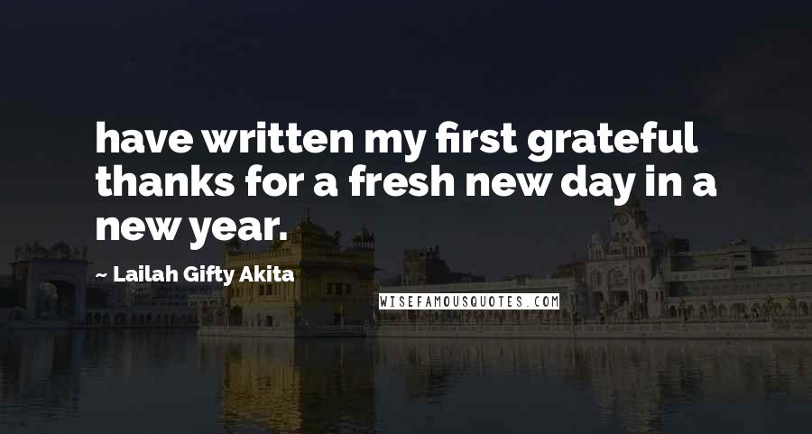 Lailah Gifty Akita Quotes: have written my first grateful thanks for a fresh new day in a new year.