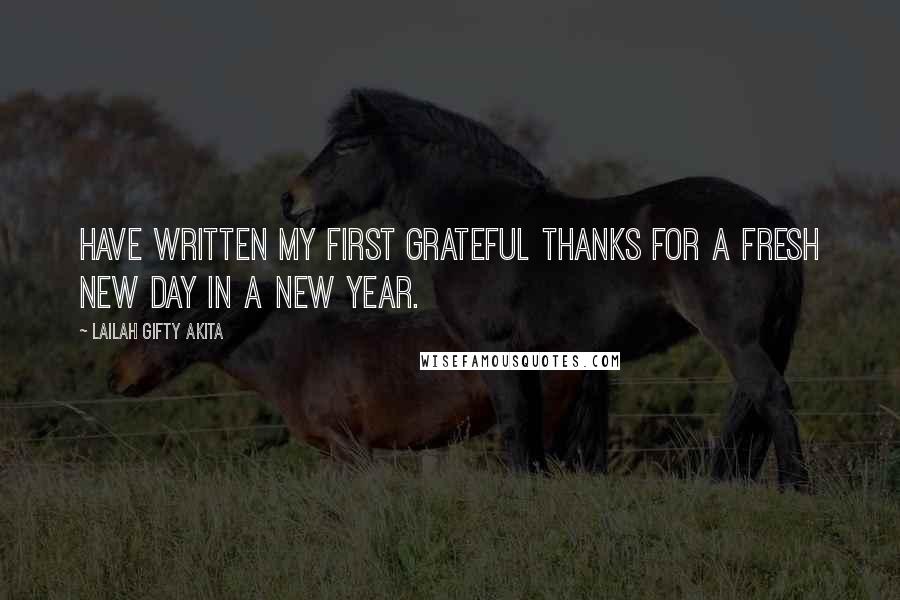 Lailah Gifty Akita Quotes: have written my first grateful thanks for a fresh new day in a new year.