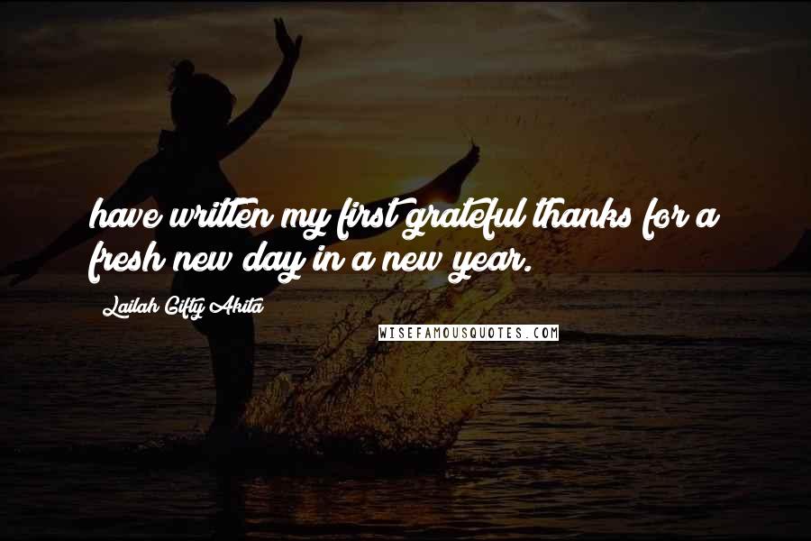 Lailah Gifty Akita Quotes: have written my first grateful thanks for a fresh new day in a new year.