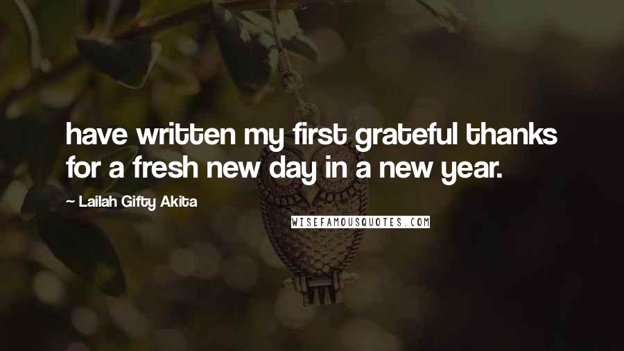 Lailah Gifty Akita Quotes: have written my first grateful thanks for a fresh new day in a new year.