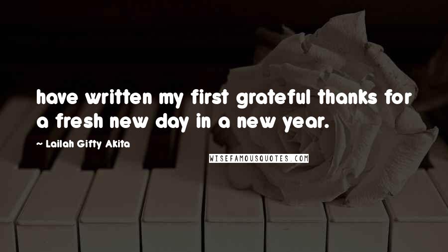 Lailah Gifty Akita Quotes: have written my first grateful thanks for a fresh new day in a new year.