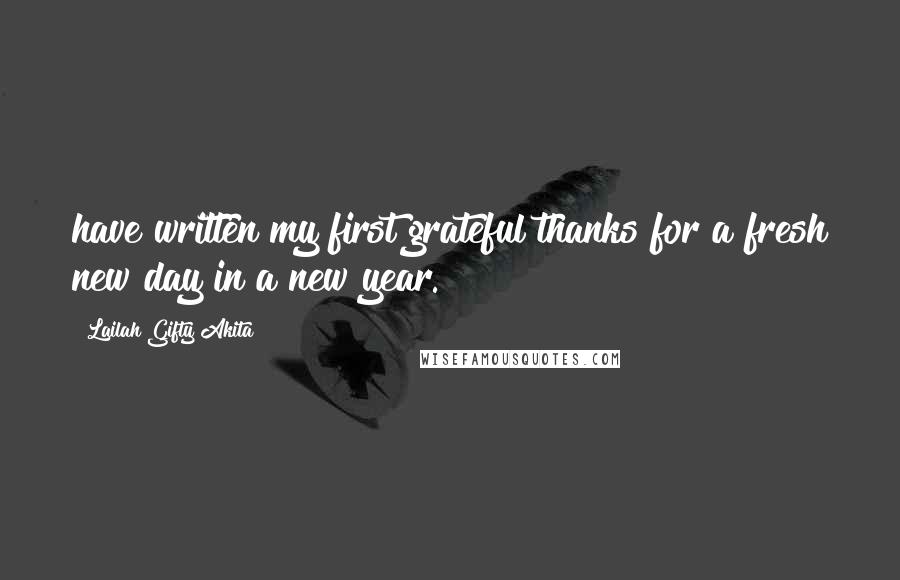 Lailah Gifty Akita Quotes: have written my first grateful thanks for a fresh new day in a new year.