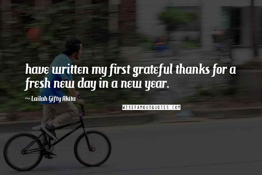 Lailah Gifty Akita Quotes: have written my first grateful thanks for a fresh new day in a new year.