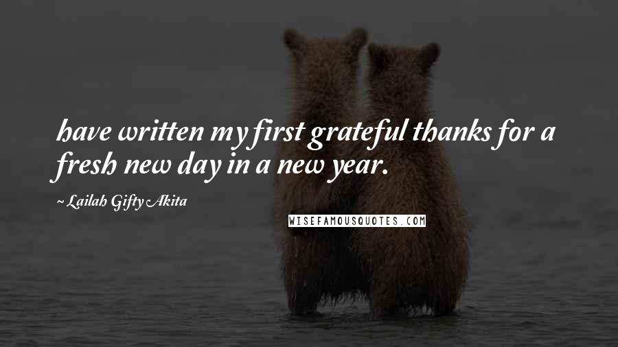 Lailah Gifty Akita Quotes: have written my first grateful thanks for a fresh new day in a new year.