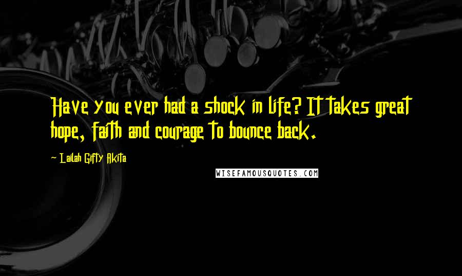 Lailah Gifty Akita Quotes: Have you ever had a shock in life? It takes great hope, faith and courage to bounce back.