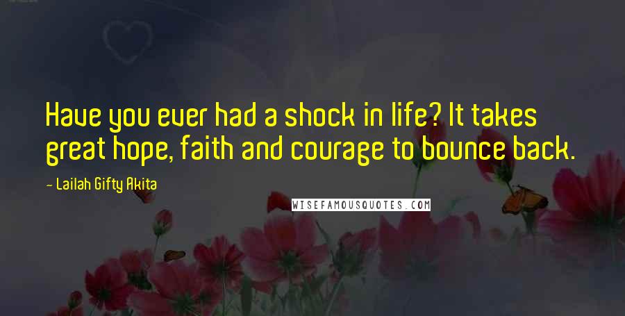 Lailah Gifty Akita Quotes: Have you ever had a shock in life? It takes great hope, faith and courage to bounce back.