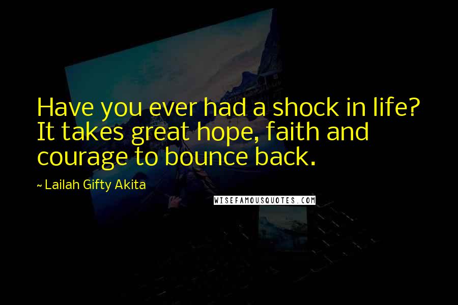 Lailah Gifty Akita Quotes: Have you ever had a shock in life? It takes great hope, faith and courage to bounce back.