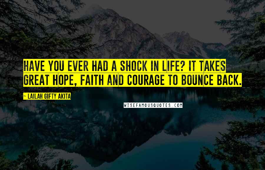 Lailah Gifty Akita Quotes: Have you ever had a shock in life? It takes great hope, faith and courage to bounce back.