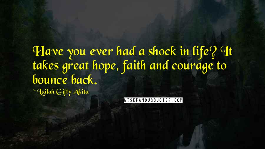 Lailah Gifty Akita Quotes: Have you ever had a shock in life? It takes great hope, faith and courage to bounce back.