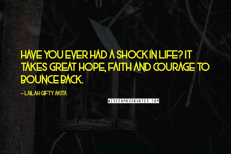 Lailah Gifty Akita Quotes: Have you ever had a shock in life? It takes great hope, faith and courage to bounce back.