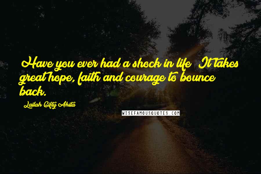 Lailah Gifty Akita Quotes: Have you ever had a shock in life? It takes great hope, faith and courage to bounce back.