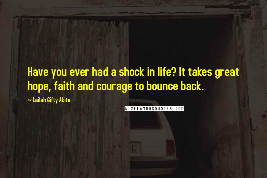 Lailah Gifty Akita Quotes: Have you ever had a shock in life? It takes great hope, faith and courage to bounce back.