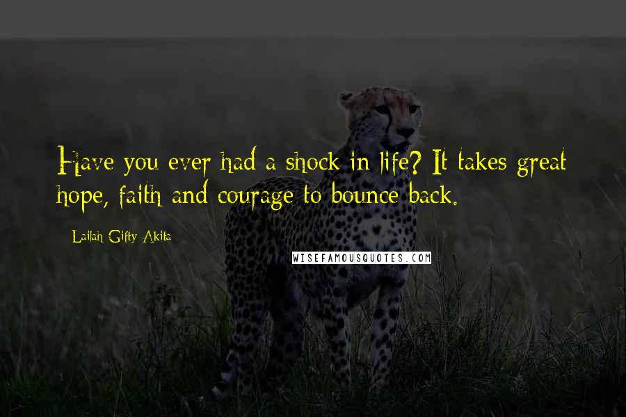 Lailah Gifty Akita Quotes: Have you ever had a shock in life? It takes great hope, faith and courage to bounce back.