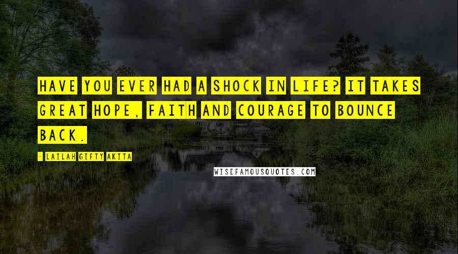 Lailah Gifty Akita Quotes: Have you ever had a shock in life? It takes great hope, faith and courage to bounce back.