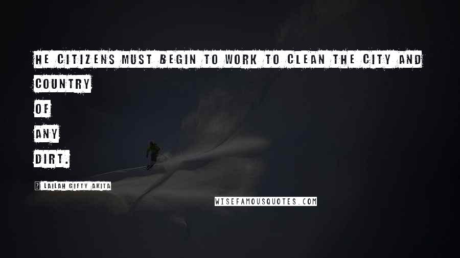 Lailah Gifty Akita Quotes: he citizens must begin to work to clean the city and country of any dirt.