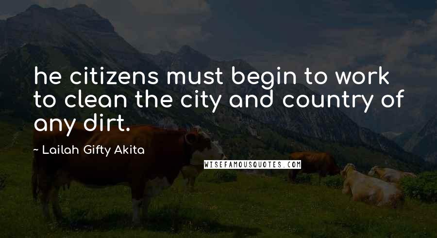 Lailah Gifty Akita Quotes: he citizens must begin to work to clean the city and country of any dirt.