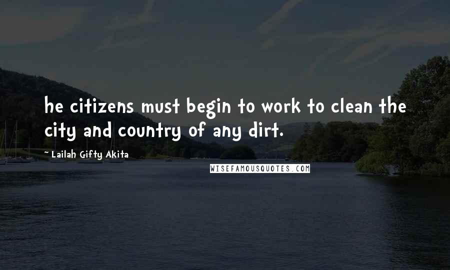 Lailah Gifty Akita Quotes: he citizens must begin to work to clean the city and country of any dirt.