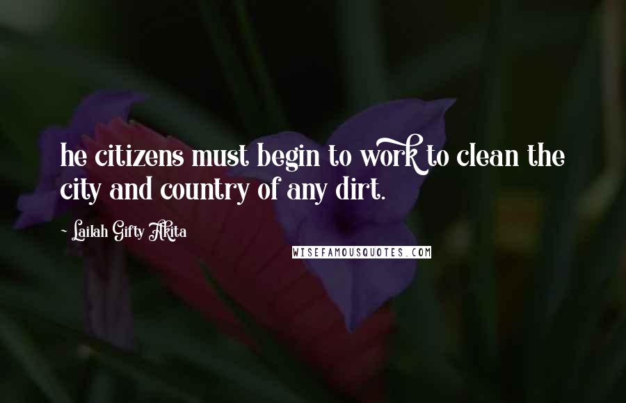 Lailah Gifty Akita Quotes: he citizens must begin to work to clean the city and country of any dirt.