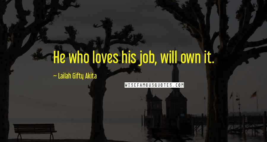 Lailah Gifty Akita Quotes: He who loves his job, will own it.